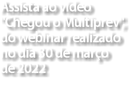 Assista ao vídeo "Chegou o Multiprev", do webinar realizado no dia 30 de março  de 2022