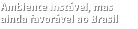 Ambiente instável, mas ainda favorável ao Brasil